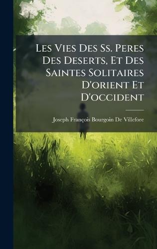 Les Vies Des Ss. Peres Des Deserts, Et Des Saintes Solitaires D'orient Et D'occident