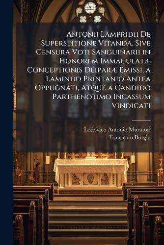 Antonii Lampridii De Superstitione Vitanda, Sive Censura Voti Sanguinarii in Honorem ImmaculatÃ] Conceptionis DeiparÃ] Emissi, a Lamindo Printanio Antea Oppugnati, Atque a Candido Parthenotimo Incassum Vindicati