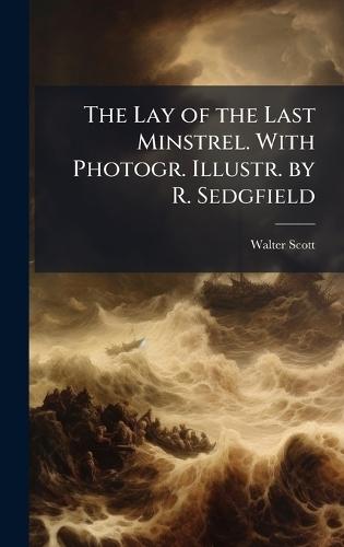 The Lay of the Last Minstrel. With Photogr. Illustr. by R. Sedgfield