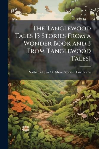 The Tanglewood Tales [3 Stories From a Wonder Book and 3 From Tanglewood Tales]