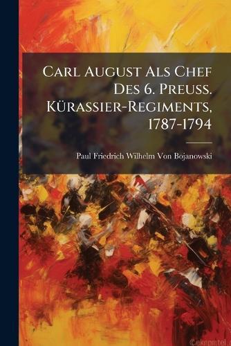 Carl August Als Chef Des 6. Preuss. KÃ1/4rassier-Regiments, 1787-1794