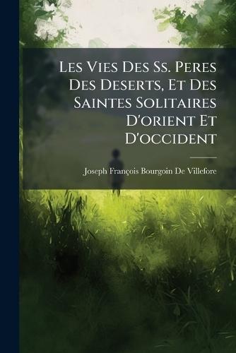 Les Vies Des Ss. Peres Des Deserts, Et Des Saintes Solitaires D'orient Et D'occident