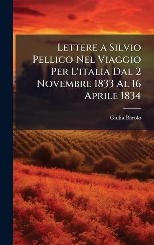 Lettere a Silvio Pellico Nel Viaggio Per L'italia Dal 2 Novembre 1833 Al 16 Aprile 1834