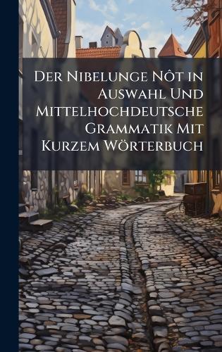 Der Nibelunge NÃ´t in Auswahl Und Mittelhochdeutsche Grammatik Mit Kurzem Wörterbuch