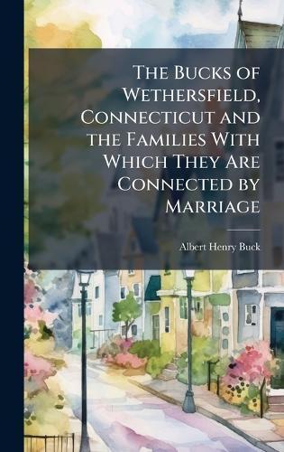 The Bucks of Wethersfield, Connecticut and the Families With Which They Are Connected by Marriage