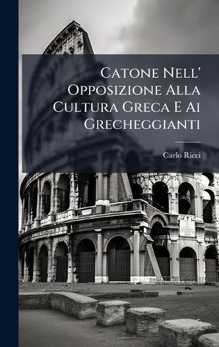 Catone Nell' Opposizione Alla Cultura Greca E Ai Grecheggianti