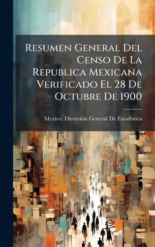 Resumen General Del Censo De La Republica Mexicana Verificado El 28 De Octubre De 1900