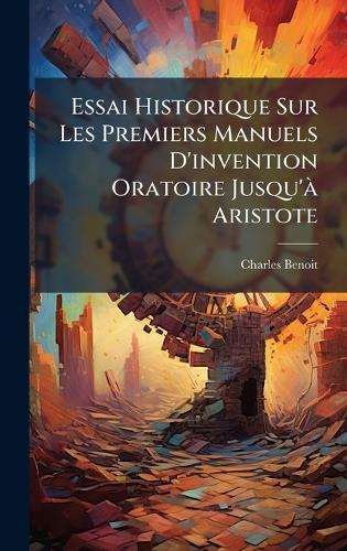 Essai Historique Sur Les Premiers Manuels D'invention Oratoire Jusqu'Ã Aristote