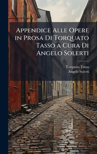 Appendice Alle Opere in Prosa Di Torquato Tasso a Cura Di Angelo Solerti