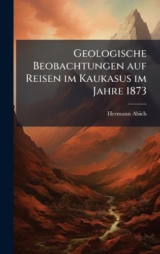 Geologische Beobachtungen auf Reisen im Kaukasus im Jahre 1873