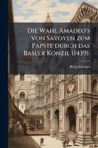 Die Wahl Amadeo's von Savoyen zum Papste durch das Basler Konzil (1439).