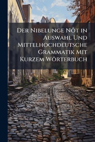 Der Nibelunge NÃ´t in Auswahl Und Mittelhochdeutsche Grammatik Mit Kurzem Wörterbuch