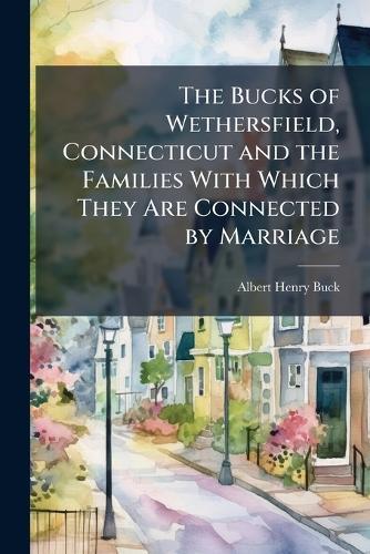 The Bucks of Wethersfield, Connecticut and the Families With Which They Are Connected by Marriage