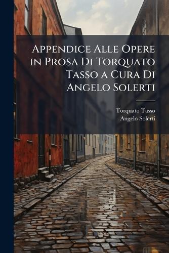 Appendice Alle Opere in Prosa Di Torquato Tasso a Cura Di Angelo Solerti