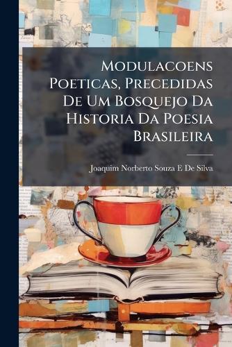 Modulacoens Poeticas, Precedidas De Um Bosquejo Da Historia Da Poesia Brasileira