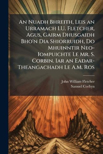 An Nuadh Bhreith, Leis an Urramach I.U. Fletcher, Agus, Gairm Dhusgaidh Bho'n Dia Shiorruidh, Do Mhuinntir Neo-Iompuichte Le Mr. S. Corbin. Iar an Eadar-Theangachadh Le A.M. Ros