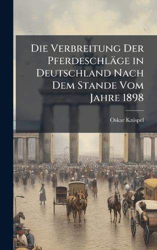 Die Verbreitung Der Pferdeschläge in Deutschland Nach Dem Stande Vom Jahre 1898