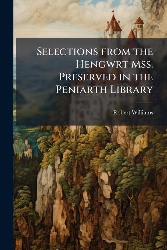 Selections from the Hengwrt Mss. Preserved in the Peniarth Library