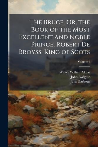 The Bruce, Or, the Book of the Most Excellent and Noble Prince, Robert De Broyss, King of Scots