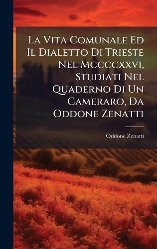 La Vita Comunale Ed Il Dialetto Di Trieste Nel Mccccxxvi, Studiati Nel Quaderno Di Un Cameraro, Da Oddone Zenatti