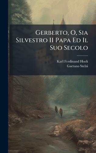 Gerberto, O, Sia Silvestro II Papa Ed Il Suo Secolo