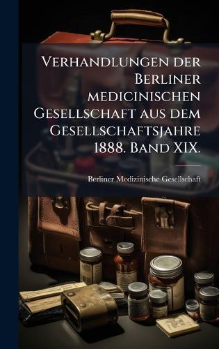 Verhandlungen der Berliner medicinischen Gesellschaft aus dem Gesellschaftsjahre 1888. Band XIX.