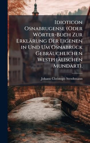 Idioticon Osnabrugense (Oder Wörter-Buch Zur Erklärung Der Eigenen in Und Um OsnabrÃ1/4ck Gebräuchlichen Westphälischen Mundart).