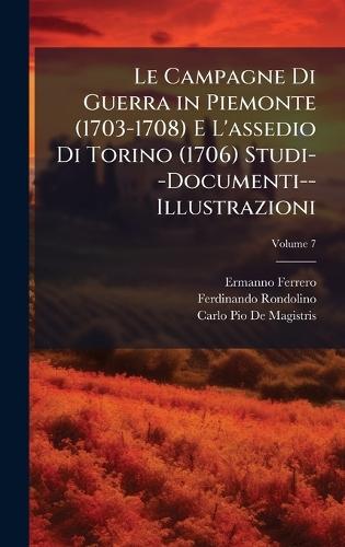 Le Campagne Di Guerra in Piemonte (1703-1708) E L'assedio Di Torino (1706) Studi--Documenti--Illustrazioni