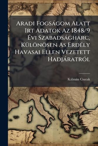 Aradi Fogsàgom Alatt Irt Adatok Az 1848/9 Ãvi Szabadsàgharc, KÃ1/4lönösen As ErdÃ(c)ly Havasai Ellen Vezetett HadjàratrÃ3l