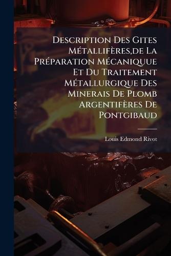Description Des Gites MÃ(c)tallifères, de La PrÃ(c)paration MÃ(c)caniquue Et Du Traitement MÃ(c)tallurgique Des Minerais De Plomb Argentifères De Pontgibaud