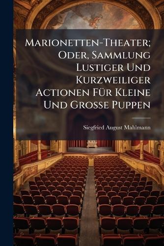 Marionetten-Theater; Oder, Sammlung Lustiger Und Kurzweiliger Actionen FÃ1/4r Kleine Und Grosse Puppen