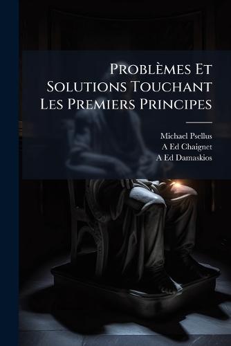 Problèmes Et Solutions Touchant Les Premiers Principes