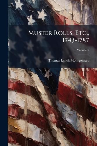 Muster Rolls, Etc., 1743-1787