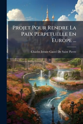 Projet Pour Rendre La Paix Perpetuelle En Europe ...