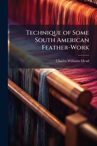 Technique of Some South American Feather-Work