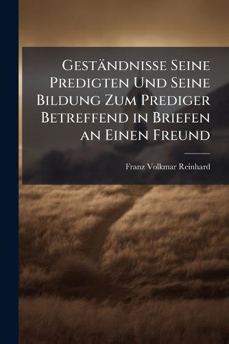 Geständnisse Seine Predigten Und Seine Bildung Zum Prediger Betreffend in Briefen an Einen Freund