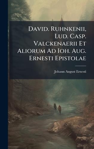 David. Ruhnkenii, Lud. Casp. Valckenaerii Et Aliorum Ad Ioh. Aug. Ernesti Epistolae