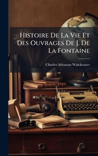 Histoire De La Vie Et Des Ouvrages De J. De La Fontaine