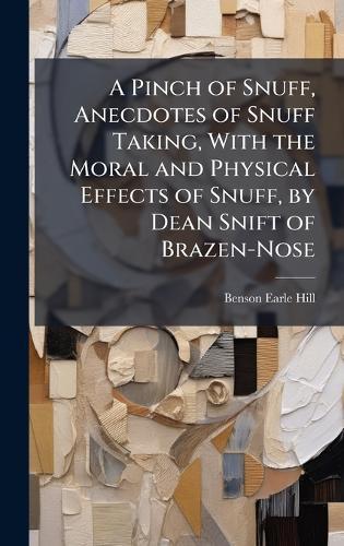 A Pinch of Snuff, Anecdotes of Snuff Taking, With the Moral and Physical Effects of Snuff, by Dean Snift of Brazen-Nose