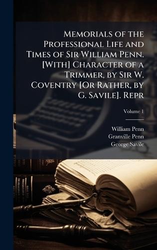 Memorials of the Professional Life and Times of Sir William Penn. [With] Character of a Trimmer, by Sir W. Coventry [Or Rather, by G. Savile]. Repr