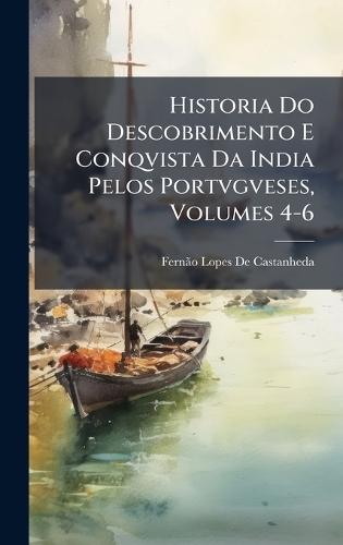 Historia Do Descobrimento E Conqvista Da India Pelos Portvgveses, Volumes 4-6