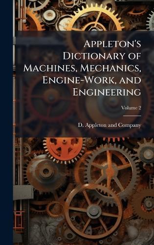Appleton's Dictionary of Machines, Mechanics, Engine-Work, and Engineering