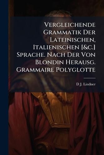 Vergleichende Grammatik Der Lateinischen, Italienischen [&c.] Sprache. Nach Der Von Blondin Herausg. Grammaire Polyglotte