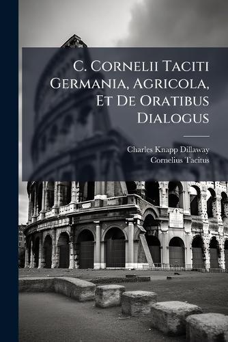 C. Cornelii Taciti Germania, Agricola, Et De Oratibus Dialogus