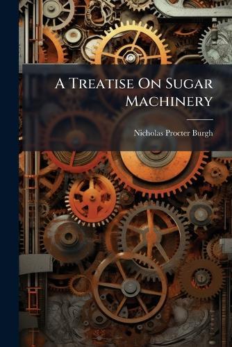 A Treatise On Sugar Machinery