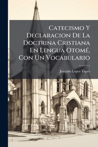 Catecismo Y Declaracion De La Doctrina Cristiana En Lengua OtomÃ(c), Con Un Vocabulario