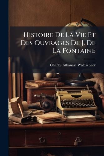 Histoire De La Vie Et Des Ouvrages De J. De La Fontaine