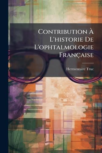 Contribution Ã L'historie De L'ophtalmologie Française