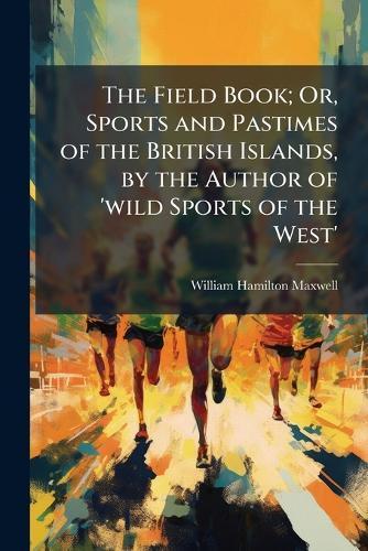 The Field Book; Or, Sports and Pastimes of the British Islands, by the Author of 'wild Sports of the West'