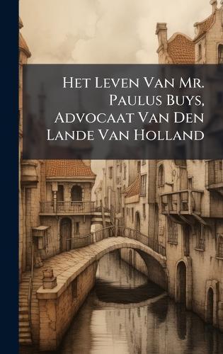 Het Leven Van Mr. Paulus Buys, Advocaat Van Den Lande Van Holland
